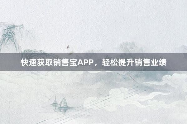 快速获取销售宝APP，轻松提升销售业绩